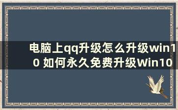 电脑上qq升级怎么升级win10 如何永久免费升级Win10一招搞定